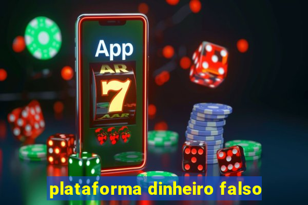 plataforma dinheiro falso